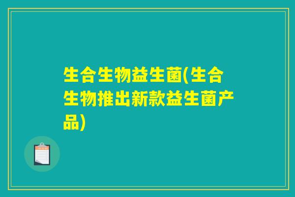 生合生物益生菌(生合生物推出新款益生菌产品)