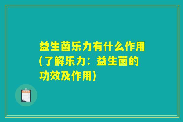 益生菌乐力有什么作用(了解乐力：益生菌的功效及作用)