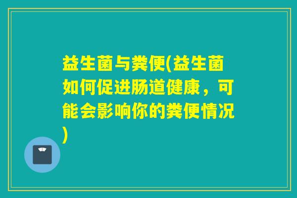 益生菌与粪便(益生菌如何促进肠道健康，可能会影响你的粪便情况)