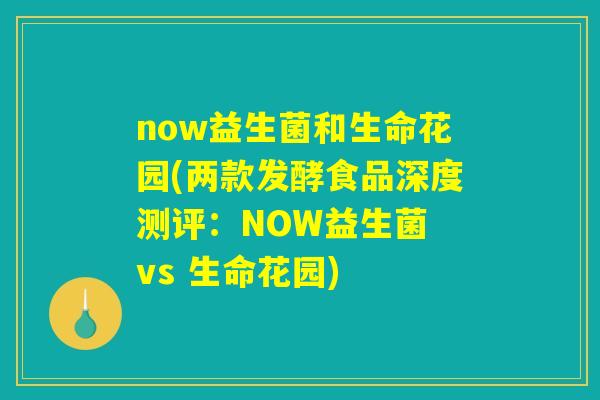 now益生菌和生命花园(两款发酵食品深度测评：NOW益生菌 vs 生命花园)