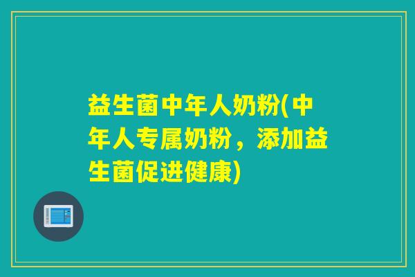 益生菌中年人奶粉(中年人专属奶粉，添加益生菌促进健康)