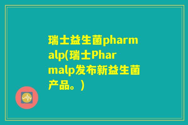 瑞士益生菌pharmalp(瑞士Pharmalp发布新益生菌产品。)