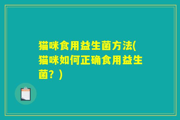 猫咪食用益生菌方法(猫咪如何正确食用益生菌?) 猫咪食用益生菌方法(猫咪如何正确食用益生菌?)