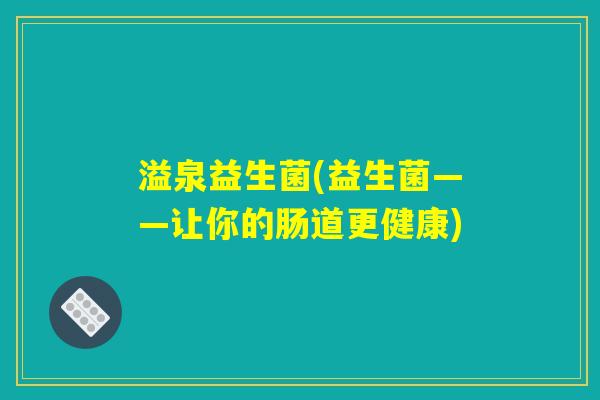溢泉益生菌(益生菌——让你的肠道更健康)