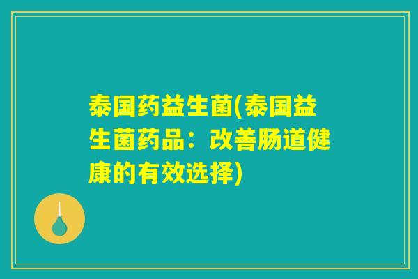 泰国药益生菌(泰国益生菌药品：改善肠道健康的有效选择)