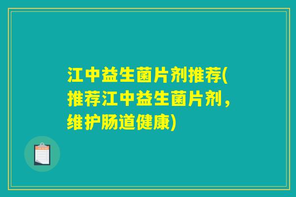 江中益生菌片剂推荐(推荐江中益生菌片剂，维护肠道健康)