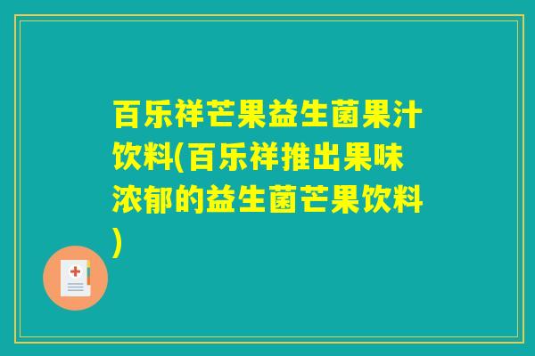 百乐祥芒果益生菌果汁饮料(百乐祥推出果味浓郁的益生菌芒果饮料)
