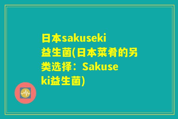 日本sakuseki益生菌(日本菜肴的另类选择：Sakuseki益生菌)