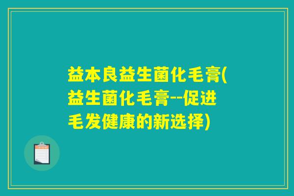 益本良益生菌化毛膏(益生菌化毛膏--促进毛发健康的新选择)