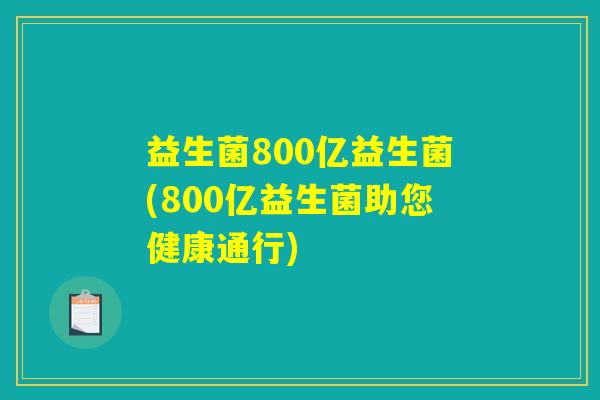 益生菌800亿益生菌(800亿益生菌助您健康通行)