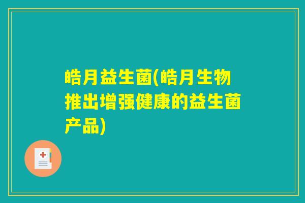 皓月益生菌(皓月生物推出增强健康的益生菌产品)