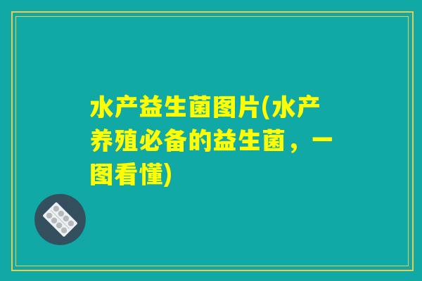 水产益生菌图片(水产养殖必备的益生菌，一图看懂)