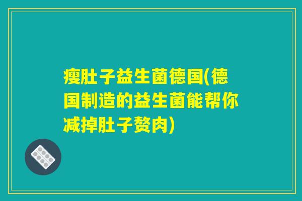 瘦肚子益生菌德国(德国制造的益生菌能帮你减掉肚子赘肉)