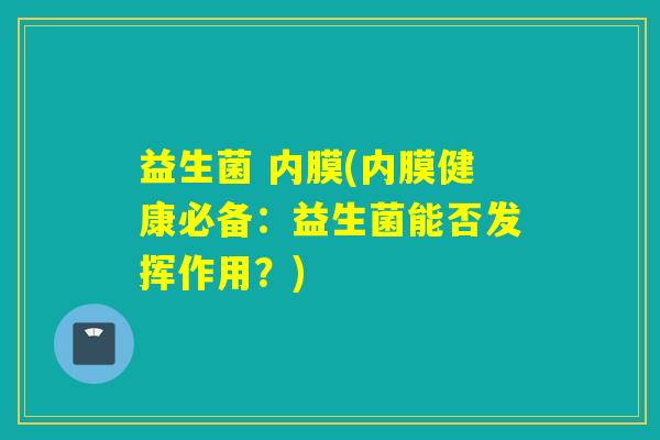 益生菌 内膜(内膜健康必备：益生菌能否发挥作用？)