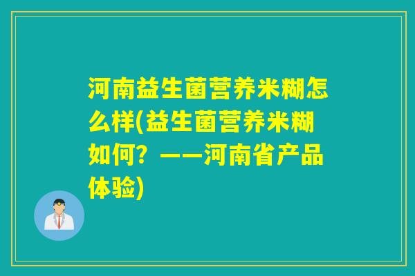 河南益生菌营养米糊怎么样(益生菌营养米糊如何？——河南省产品体验)