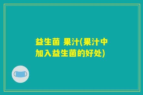 益生菌 果汁(果汁中加入益生菌的好处)