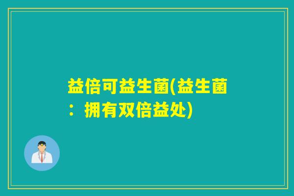 益倍可益生菌(益生菌：拥有双倍益处)