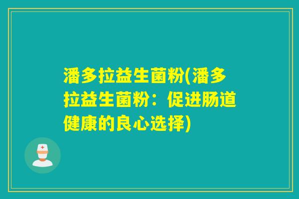 潘多拉益生菌粉(潘多拉益生菌粉：促进肠道健康的良心选择)