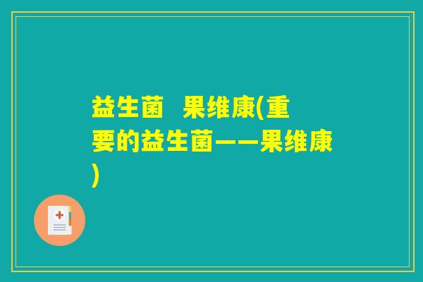 益生菌  果维康(重要的益生菌——果维康)