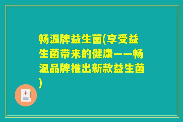 畅温牌益生菌(享受益生菌带来的健康——畅温品牌推出新款益生菌)