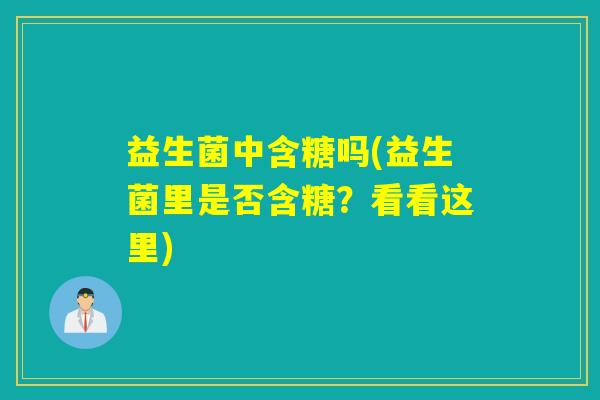 益生菌中含糖吗(益生菌里是否含糖?看看这里) 益生菌中含糖吗(益生菌里是否含糖?看看这里)