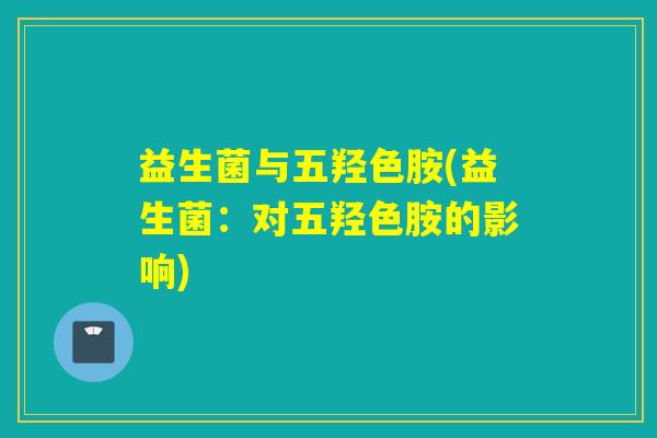益生菌与五羟色胺(益生菌：对五羟色胺的影响)