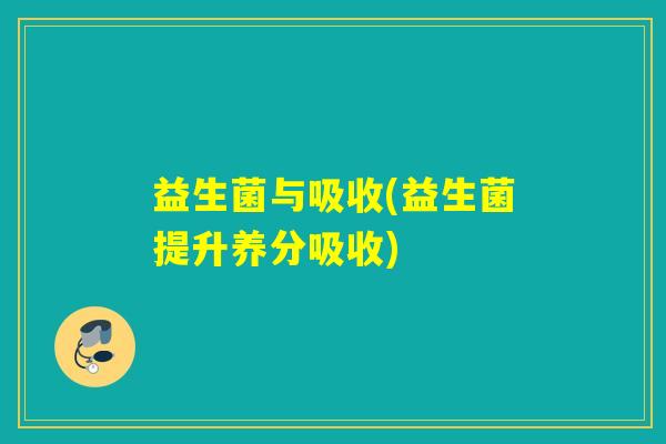 益生菌与吸收(益生菌提升养分吸收)