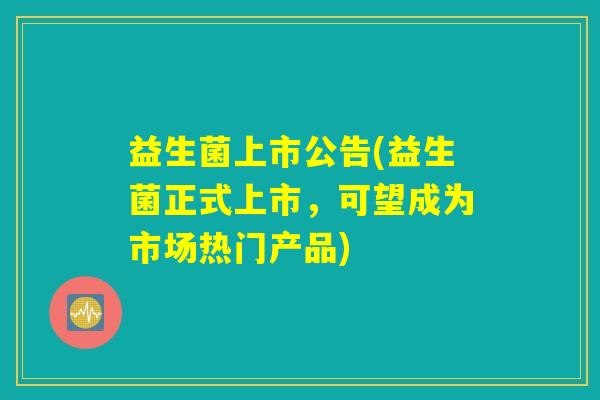 益生菌上市公告(益生菌正式上市，可望成为市场热门产品)
