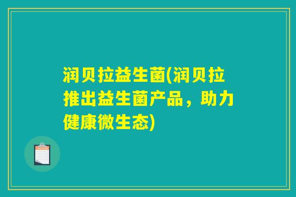 润贝拉益生菌(润贝拉推出益生菌产品，助力健康微生态)