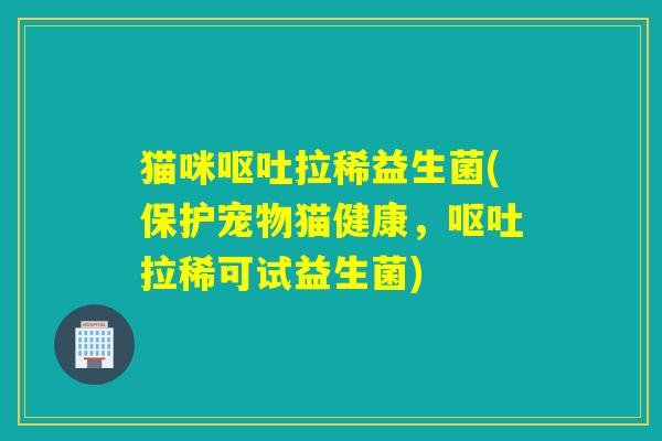 猫咪拉稀益生菌(保护宠物猫健康,拉稀可试益生菌) 猫咪拉稀益生菌(保护宠物猫健康,拉稀可试益生菌)