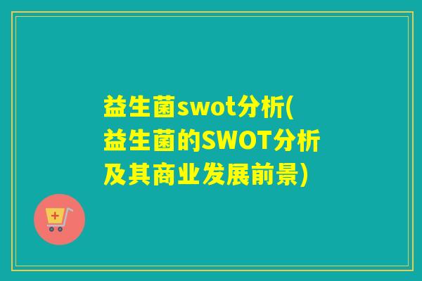 益生菌swot分析(益生菌的SWOT分析及其商业发展前景)