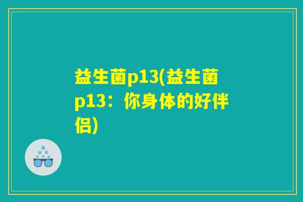 益生菌p13(益生菌p13：你身体的好伴侣)