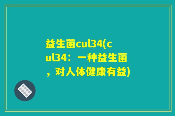 益生菌cul34(cul34:一种益生菌,对人体健康有益) 益生菌cul34(cul34:一种益生菌,对人体健康有益)