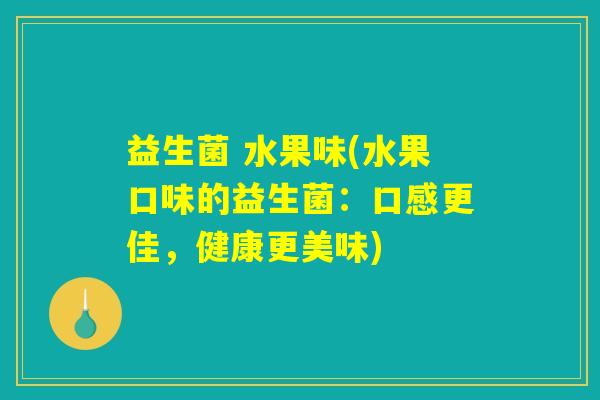 益生菌 水果味(水果口味的益生菌:口感更佳,健康更美味) 益生菌 水果味(水果口味的益生菌:口感更佳,健康更美味)