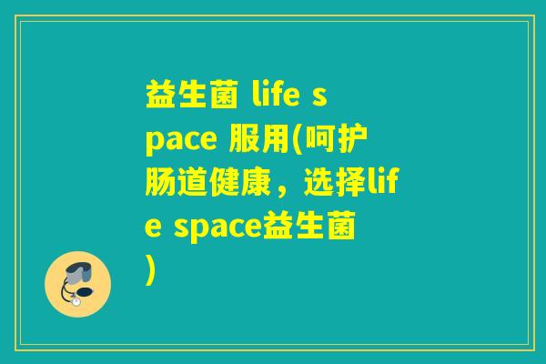益生菌 life space 服用(呵护肠道健康，选择life space益生菌)