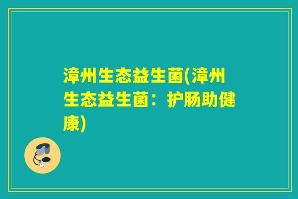 漳州生态益生菌(漳州生态益生菌：护肠助健康)