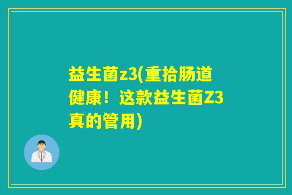 益生菌z3(重拾肠道健康！这款益生菌Z3真的管用)