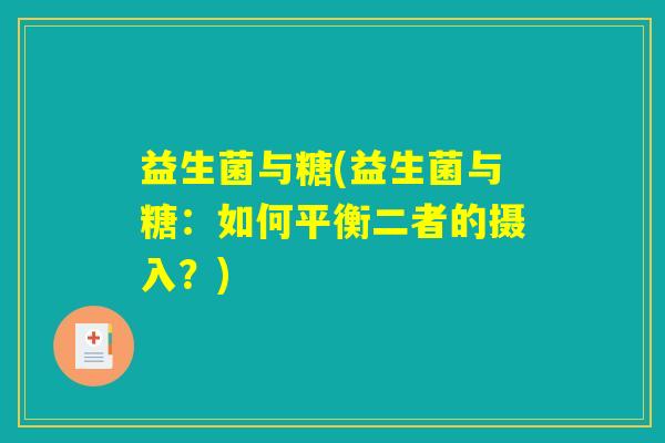 益生菌与糖(益生菌与糖：如何平衡二者的摄入？)