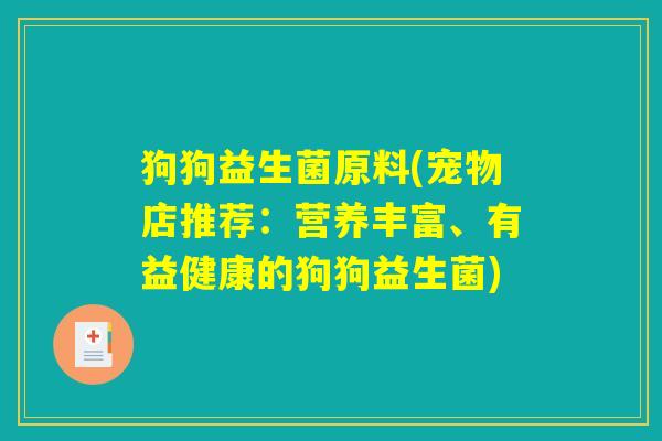 狗狗益生菌原料(宠物店推荐：营养丰富、有益健康的狗狗益生菌)