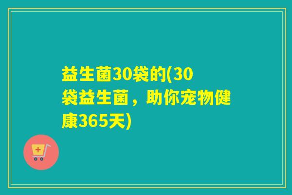 益生菌30袋的(30袋益生菌，助你宠物健康365天)