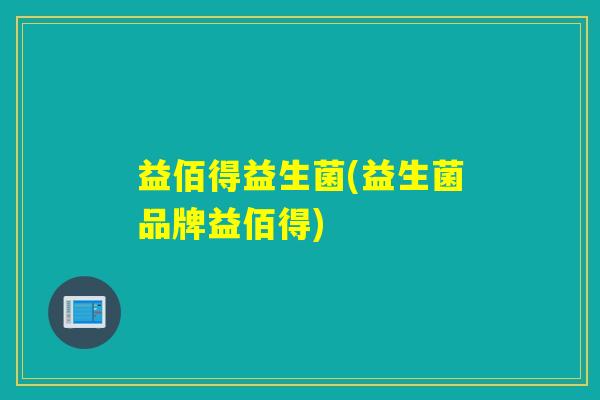 益佰得益生菌(益生菌品牌益佰得) 益佰得益生菌(益生菌品牌益佰得)