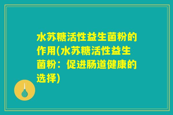 水苏糖活性益生菌粉的作用(水苏糖活性益生菌粉：促进肠道健康的选择)