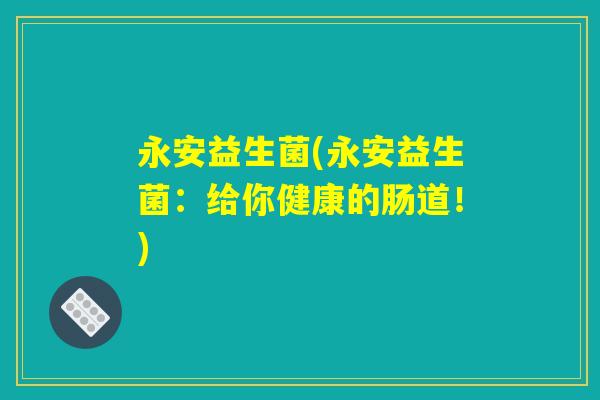 永安益生菌(永安益生菌：给你健康的肠道！)