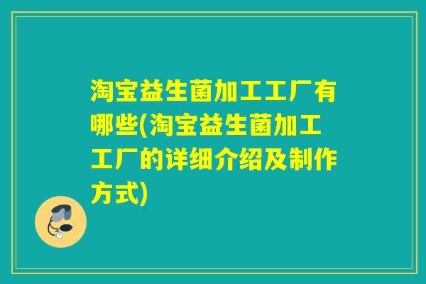 淘宝益生菌加工工厂有哪些(淘宝益生菌加工工厂的详细介绍及制作方式)