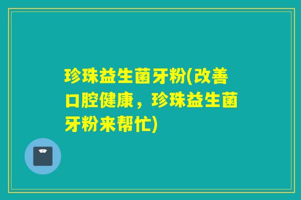 珍珠益生菌牙粉(改善口腔健康，珍珠益生菌牙粉来帮忙)