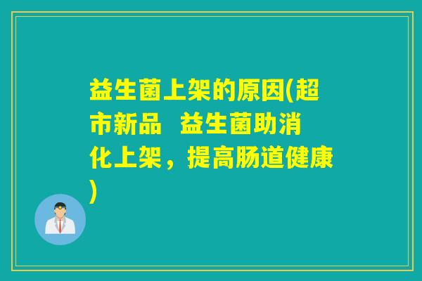 益生菌上架的原因(超市新品  益生菌助消化上架，提高肠道健康)