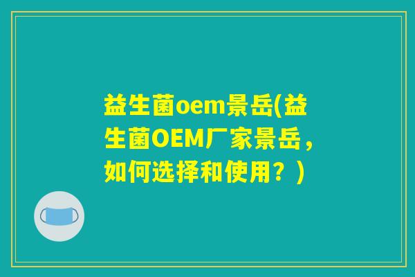 益生菌oem景岳(益生菌OEM厂家景岳,如何选择和使用?) 益生菌oem景岳(益生菌OEM厂家景岳,如何选择和使用?)