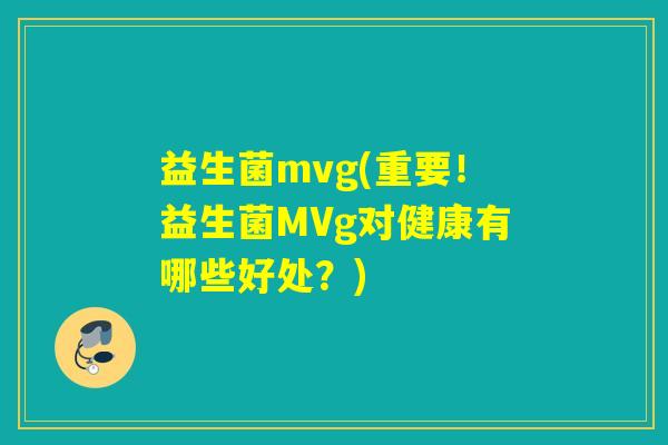 益生菌mvg(重要！益生菌MVg对健康有哪些好处？)