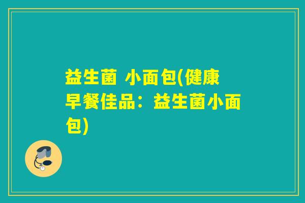 益生菌 小面包(健康早餐佳品：益生菌小面包)