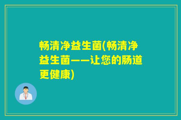 畅清净益生菌(畅清净益生菌——让您的肠道更健康)